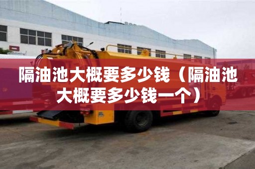 隔油池大概要多少錢（隔油池大概要多少錢一個）