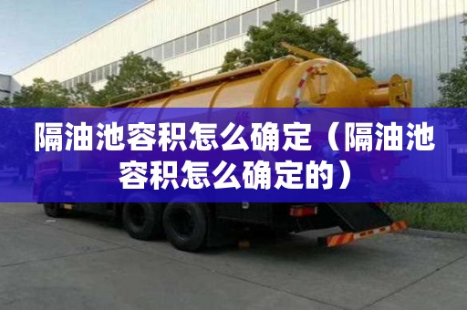 隔油池容積怎么確定（隔油池容積怎么確定的）