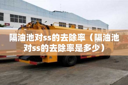 隔油池對ss的去除率（隔油池對ss的去除率是多少）