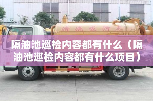 隔油池巡檢內容都有什么（隔油池巡檢內容都有什么項目）
