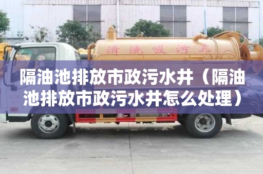 隔油池排放市政污水井（隔油池排放市政污水井怎么處理）