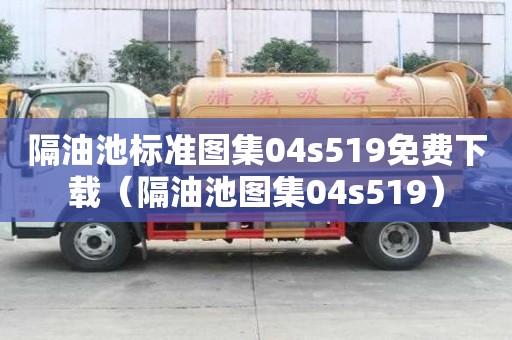 隔油池標準圖集04s519免費下載(隔油池圖集04s519) 隔油池標準圖集04s519免費下載(隔油池圖集04s519)
