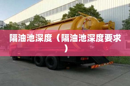 隔油池深度（隔油池深度要求）