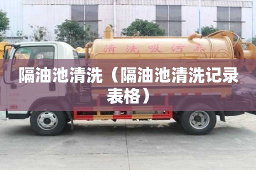 隔油池清洗（隔油池清洗記錄表格）