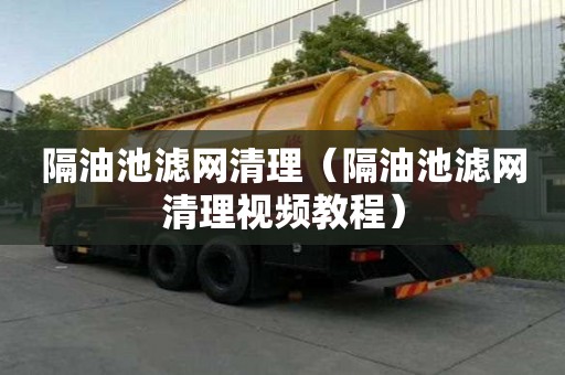隔油池濾網(wǎng)清理（隔油池濾網(wǎng)清理視頻教程）