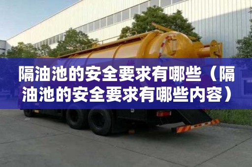 隔油池的安全要求有哪些（隔油池的安全要求有哪些內容）