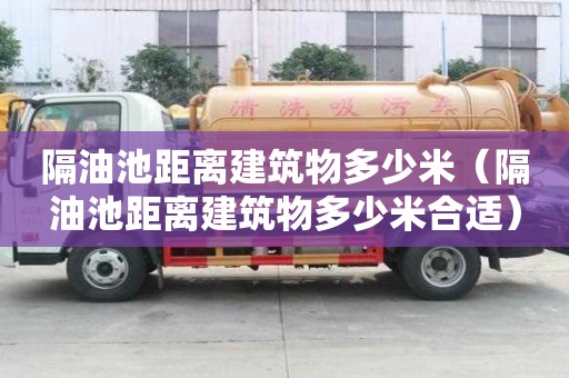 隔油池距離建筑物多少米（隔油池距離建筑物多少米合適）