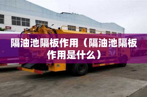 隔油池隔板作用（隔油池隔板作用是什么）