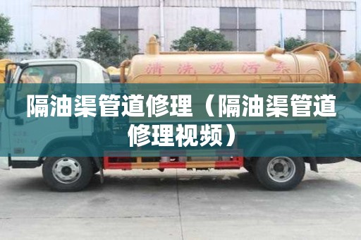 隔油渠管道修理（隔油渠管道修理視頻）