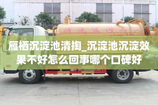 雁棲沉淀池清掏_沉淀池沉淀效果不好怎么回事哪個口碑好