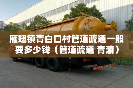 雁翅鎮(zhèn)青白口村管道疏通一般要多少錢(管道疏通 青浦) 雁翅鎮(zhèn)青白口村管道疏通一般要多少錢(管道疏通 青浦)