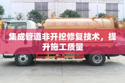 集成管道非開挖修復(fù)技術(shù)，提升施工質(zhì)量