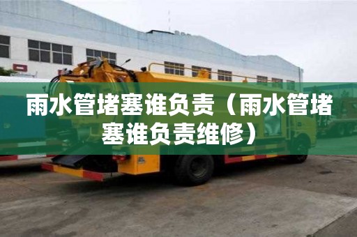 雨水管堵塞誰負責（雨水管堵塞誰負責維修）