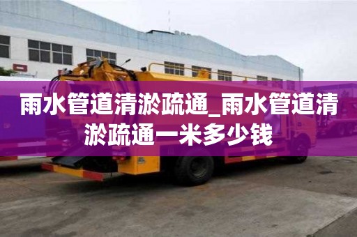 雨水管道清淤疏通_雨水管道清淤疏通一米多少錢(qián)