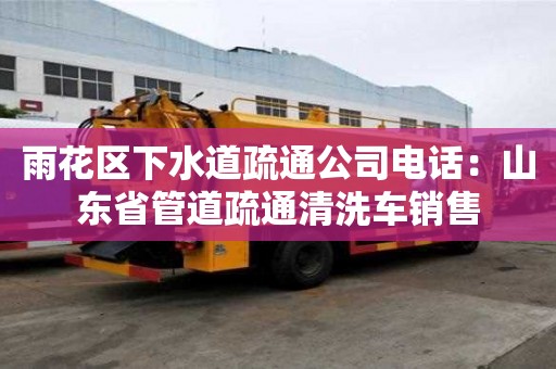 雨花區下水道疏通公司電話：山東省管道疏通清洗車銷售