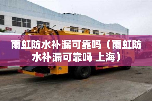雨虹防水補漏可靠嗎（雨虹防水補漏可靠嗎 上海）