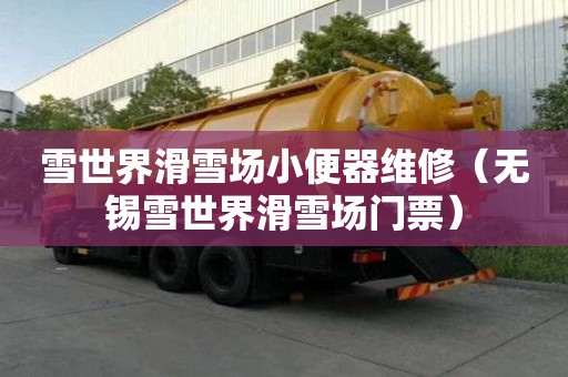 雪世界滑雪場小便器維修（無錫雪世界滑雪場門票）