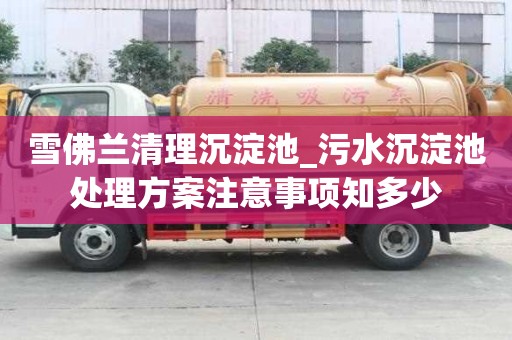 雪佛蘭清理沉淀池_污水沉淀池處理方案注意事項知多少