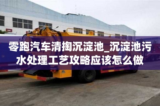 零跑汽車清掏沉淀池_沉淀池污水處理工藝攻略應該怎么做