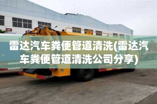 雷達汽車糞便管道清洗(雷達汽車糞便管道清洗公司分享)