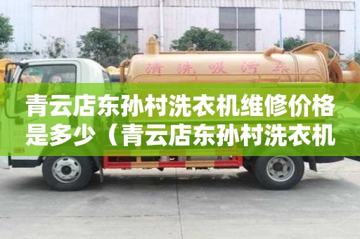 青云店東孫村洗衣機維修價格是多少（青云店東孫村洗衣機維修價格是多少錢）