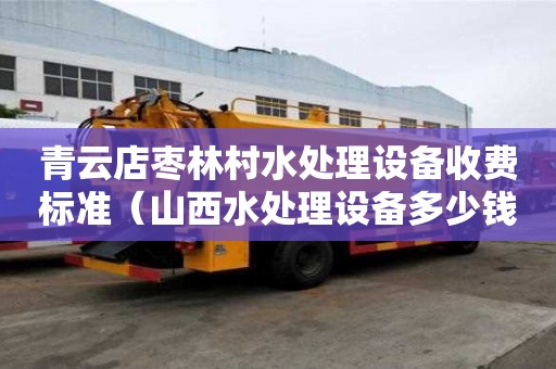 青云店棗林村水處理設備收費標準（山西水處理設備多少錢）