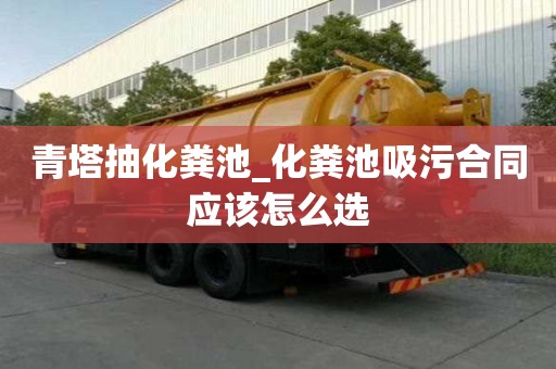 青塔抽化糞池_化糞池吸污合同應(yīng)該怎么選