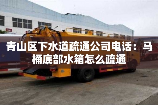 青山區下水道疏通公司電話：馬桶底部水箱怎么疏通