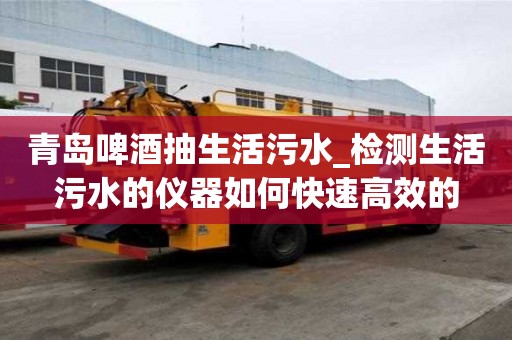 青島啤酒抽生活污水_檢測生活污水的儀器如何快速高效的
