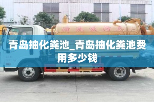 青島抽化糞池_青島抽化糞池費用多少錢