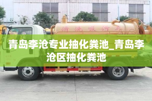 青島李滄專業(yè)抽化糞池_青島李滄區(qū)抽化糞池