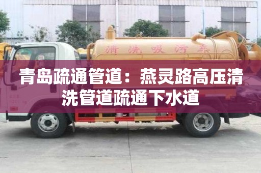 青島疏通管道：燕靈路高壓清洗管道疏通下水道