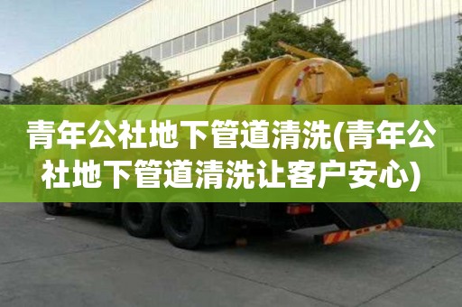 青年公社地下管道清洗(青年公社地下管道清洗讓客戶安心)