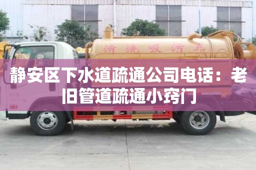 靜安區下水道疏通公司電話：老舊管道疏通小竅門