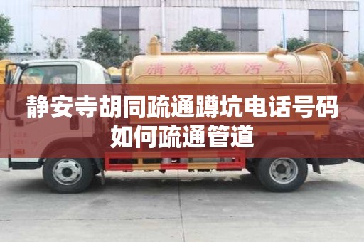 靜安寺胡同疏通蹲坑電話號碼如何疏通管道