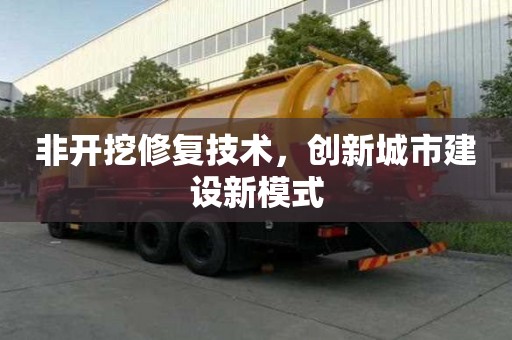 非開挖修復技術，創新城市建設新模式