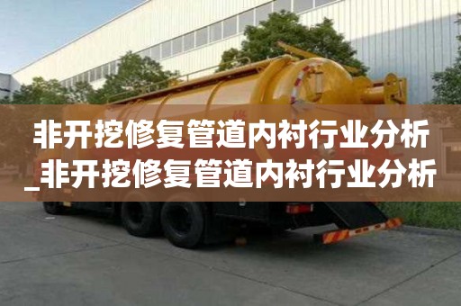 非開挖修復(fù)管道內(nèi)襯行業(yè)分析_非開挖修復(fù)管道內(nèi)襯行業(yè)分析報(bào)告
