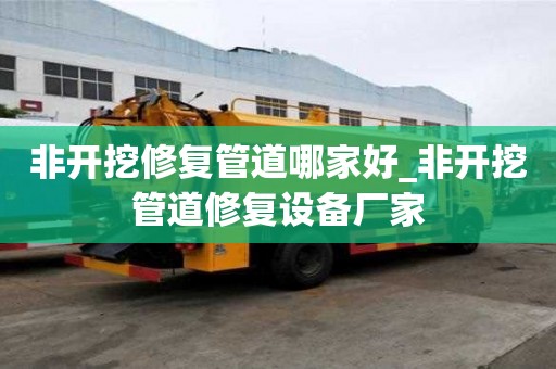 非開挖修復管道哪家好_非開挖管道修復設備廠家