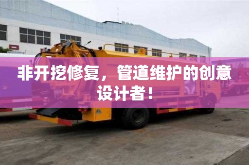 非開挖修復，管道維護的創意設計者！