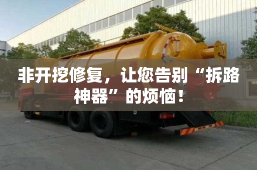 非開挖修復，讓您告別“拆路神器”的煩惱！