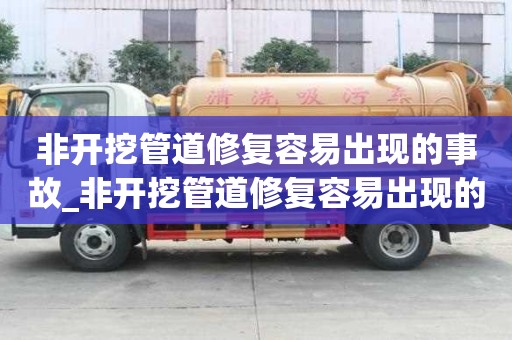非開挖管道修復容易出現的事故_非開挖管道修復容易出現的事故有哪些