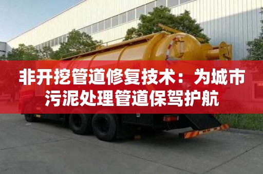 非開挖管道修復技術：為城市污泥處理管道保駕護航