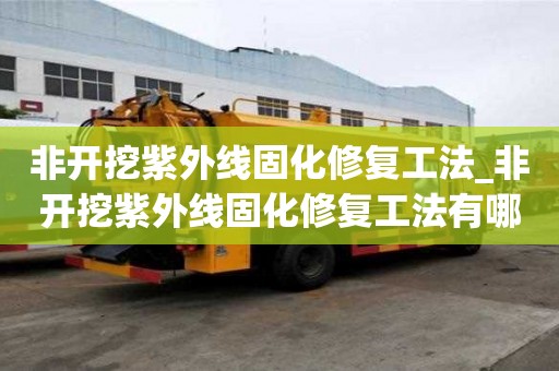 非開挖紫外線固化修復工法_非開挖紫外線固化修復工法有哪些
