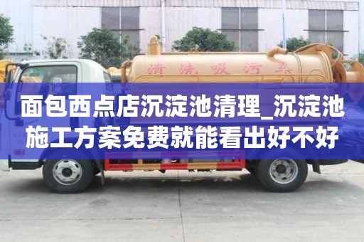 面包西點店沉淀池清理_沉淀池施工方案免費就能看出好不好