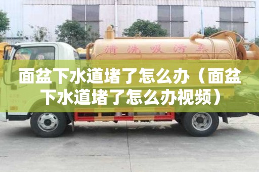 面盆下水道堵了怎么辦（面盆下水道堵了怎么辦視頻）