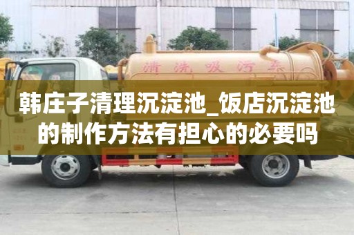 韓莊子清理沉淀池_飯店沉淀池的制作方法有擔心的必要嗎
