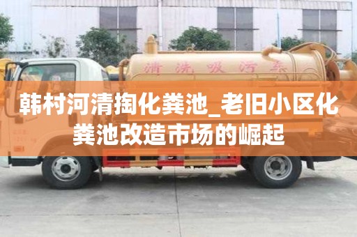 韓村河清掏化糞池_老舊小區化糞池改造市場的崛起