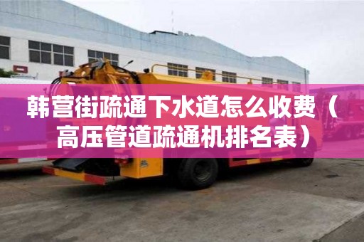 韓營街疏通下水道怎么收費（高壓管道疏通機排名表）