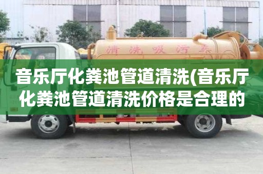 音樂(lè)廳化糞池管道清洗(音樂(lè)廳化糞池管道清洗價(jià)格是合理的)