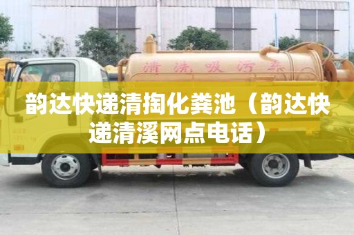韻達快遞清掏化糞池（韻達快遞清溪網點電話）